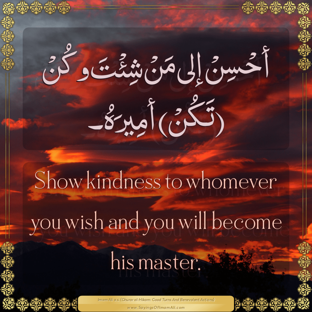 Show kindness to whomever you wish and you will become his master.